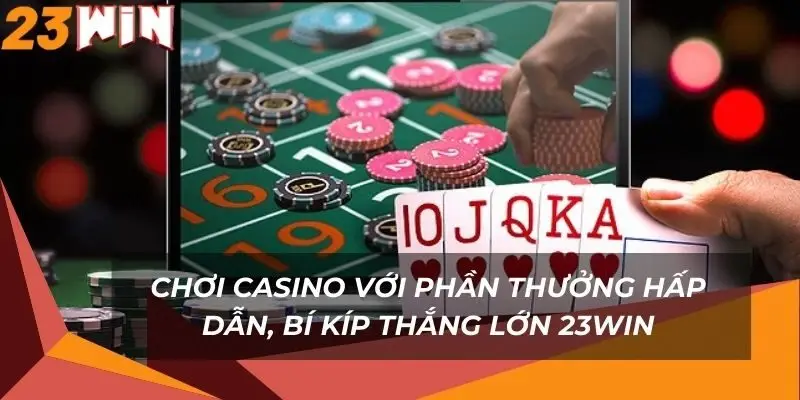 choi-casino-voi-phan-thuong-hap-dan-bi-kip-thang-lon-23win